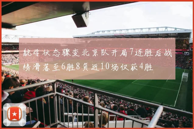 航母状态骤变北京队开局7连胜后战绩滑落至6胜8负近10场仅获4胜