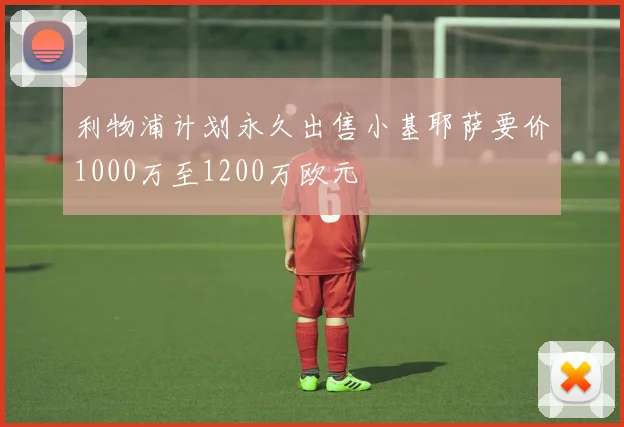 利物浦计划永久出售小基耶萨要价1000万至1200万欧元
