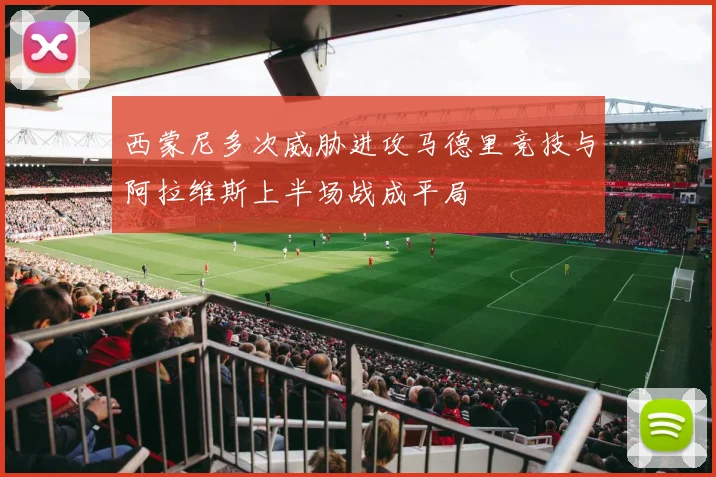 西蒙尼多次威胁进攻马德里竞技与阿拉维斯上半场战成平局