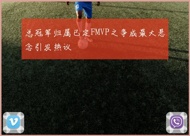 总冠军归属已定FMVP之争成最大悬念引发热议