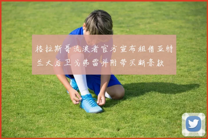 格拉斯哥流浪者官方宣布租借亚特兰大后卫戈弗雷并附带买断条款