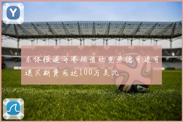 东体报道海港租借让克劳德可进可退买断费或达100万美元