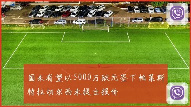国米有望以5000万欧元签下帕莱斯特拉切尔西未提出报价