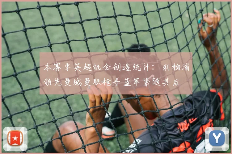 本赛季英超机会创造统计：利物浦领先曼城曼联枪手蓝军紧随其后