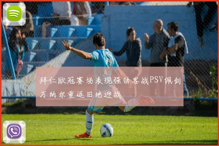 拜仁欧冠赛场表现强劲客战PSV佩剑万纳尔重返旧地迎战