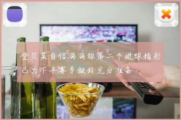 登贝莱自信满满称第二个进球精彩已为下半赛季做好充分准备